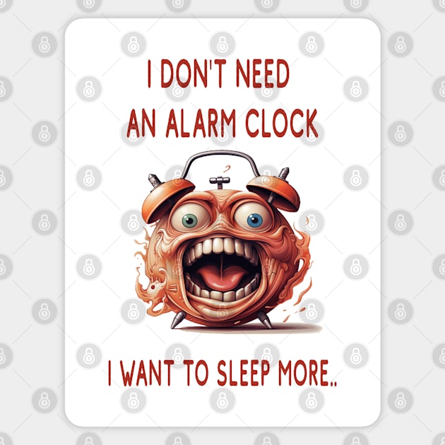 I DON'T NEED AN ALARM CLOCK, I WANT TO SLEEP MORE.. Magnet by ArtfulDesign